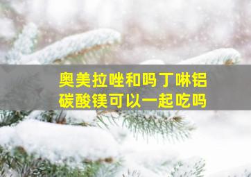 奥美拉唑和吗丁啉铝碳酸镁可以一起吃吗