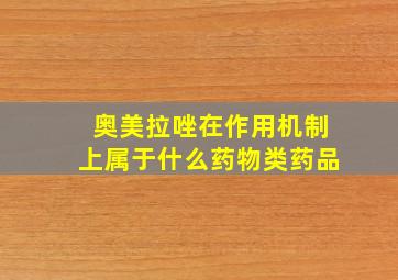 奥美拉唑在作用机制上属于什么药物类药品