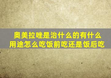 奥美拉唑是治什么的有什么用途怎么吃饭前吃还是饭后吃