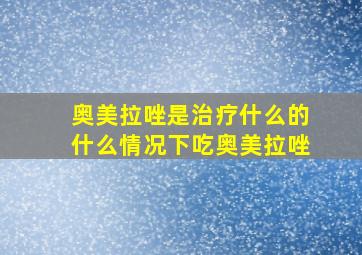 奥美拉唑是治疗什么的什么情况下吃奥美拉唑