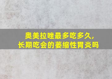 奥美拉唑最多吃多久,长期吃会的萎缩性胃炎吗