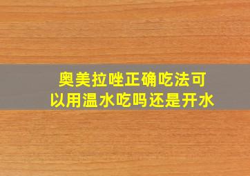 奥美拉唑正确吃法可以用温水吃吗还是开水