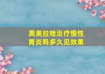 奥美拉唑治疗慢性胃炎吗多久见效果