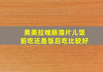 奥美拉唑肠溶片儿饭前吃还是饭后吃比较好