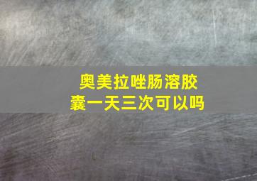 奥美拉唑肠溶胶囊一天三次可以吗