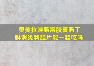 奥美拉唑肠溶胶囊吗丁啉消炎利胆片能一起吃吗