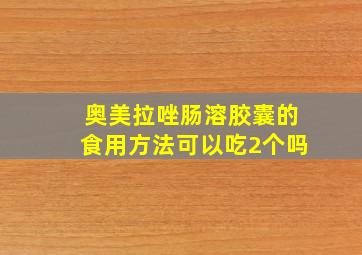 奥美拉唑肠溶胶囊的食用方法可以吃2个吗