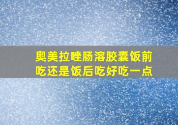 奥美拉唑肠溶胶囊饭前吃还是饭后吃好吃一点