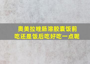 奥美拉唑肠溶胶囊饭前吃还是饭后吃好吃一点呢