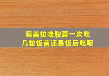 奥美拉唑胶囊一次吃几粒饭前还是饭后吃呢