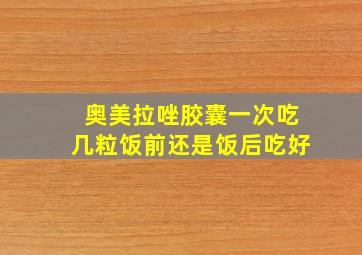 奥美拉唑胶囊一次吃几粒饭前还是饭后吃好