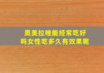 奥美拉唑能经常吃好吗女性吃多久有效果呢