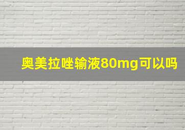 奥美拉唑输液80mg可以吗