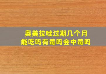 奥美拉唑过期几个月能吃吗有毒吗会中毒吗