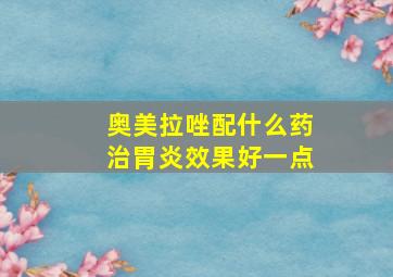 奥美拉唑配什么药治胃炎效果好一点