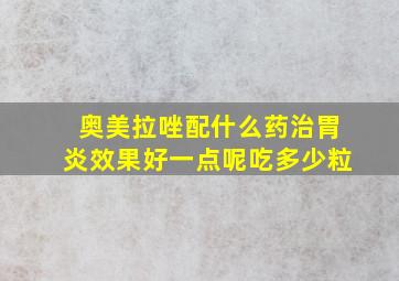 奥美拉唑配什么药治胃炎效果好一点呢吃多少粒