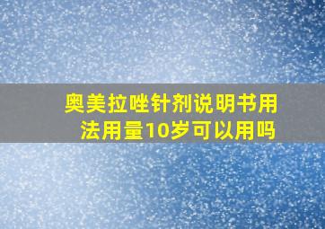 奥美拉唑针剂说明书用法用量10岁可以用吗