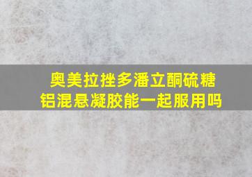 奥美拉挫多潘立酮硫糖铝混悬凝胶能一起服用吗