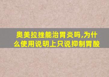 奥美拉挫能治胃炎吗,为什么使用说明上只说抑制胃酸