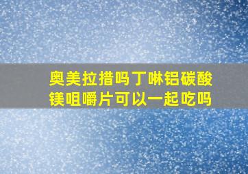 奥美拉措吗丁啉铝碳酸镁咀嚼片可以一起吃吗