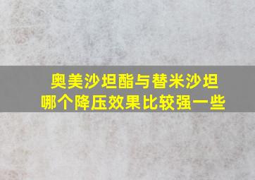 奥美沙坦酯与替米沙坦哪个降压效果比较强一些