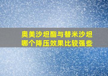 奥美沙坦酯与替米沙坦哪个降压效果比较强些