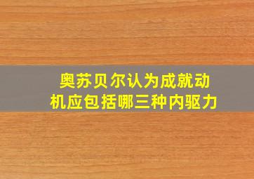 奥苏贝尔认为成就动机应包括哪三种内驱力