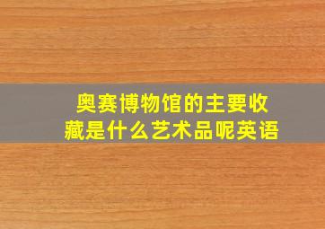 奥赛博物馆的主要收藏是什么艺术品呢英语