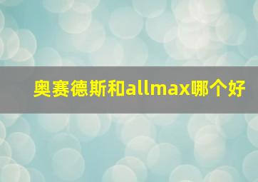 奥赛德斯和allmax哪个好