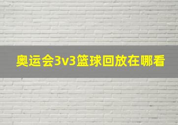 奥运会3v3篮球回放在哪看