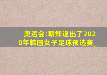 奥运会:朝鲜退出了2020年韩国女子足球预选赛_