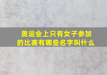 奥运会上只有女子参加的比赛有哪些名字叫什么