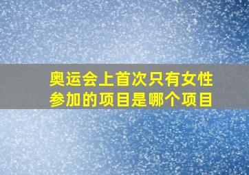 奥运会上首次只有女性参加的项目是哪个项目