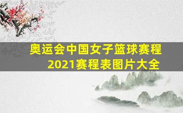 奥运会中国女子篮球赛程2021赛程表图片大全