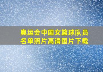 奥运会中国女篮球队员名单照片高清图片下载