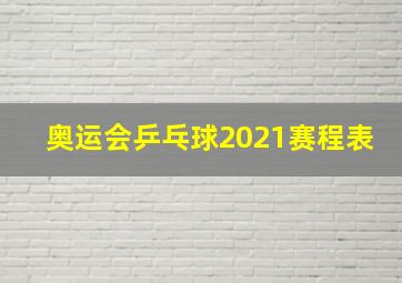 奥运会乒乓球2021赛程表