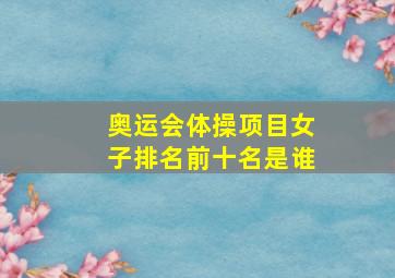 奥运会体操项目女子排名前十名是谁