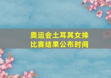 奥运会土耳其女排比赛结果公布时间