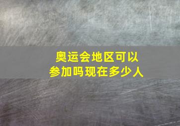 奥运会地区可以参加吗现在多少人