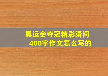 奥运会夺冠精彩瞬间400字作文怎么写的