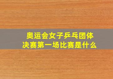 奥运会女子乒乓团体决赛第一场比赛是什么