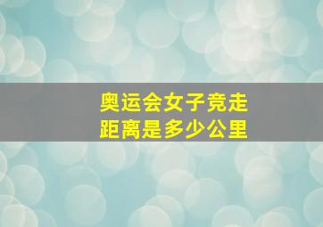 奥运会女子竞走距离是多少公里