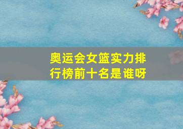 奥运会女篮实力排行榜前十名是谁呀