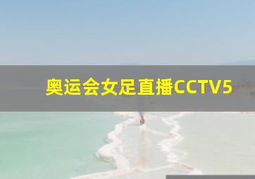 奥运会女足直播CCTV5