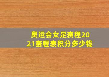 奥运会女足赛程2021赛程表积分多少钱