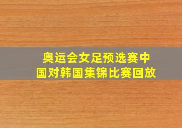 奥运会女足预选赛中国对韩国集锦比赛回放