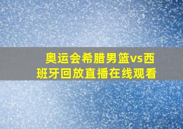 奥运会希腊男篮vs西班牙回放直播在线观看