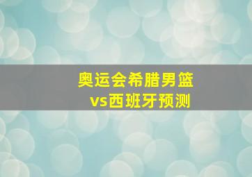 奥运会希腊男篮vs西班牙预测