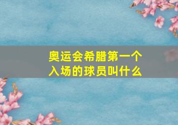 奥运会希腊第一个入场的球员叫什么