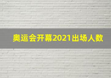 奥运会开幕2021出场人数